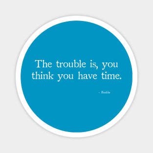 Budda The trouble is, you think you have time. Magnet